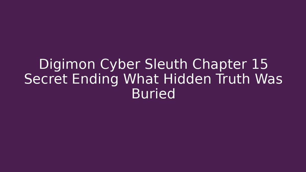 Digimon Cyber Sleuth Chapter 15 Secret Ending What Hidden Truth Was Buried