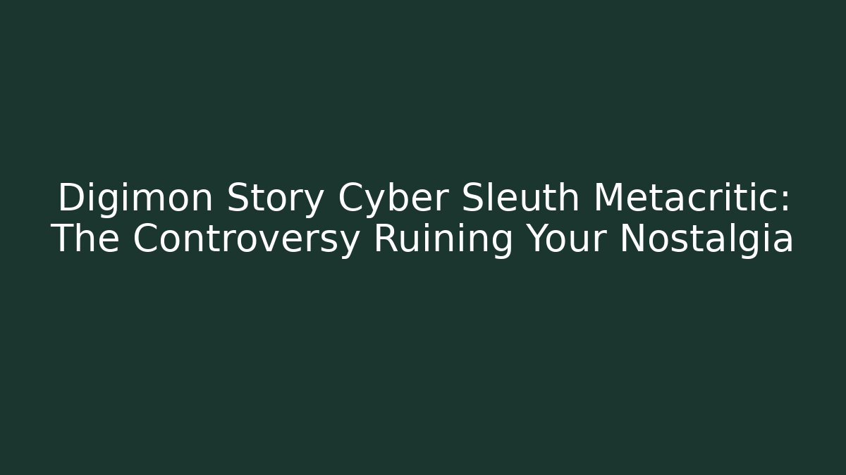 Digimon Story Cyber Sleuth Metacritic: The Controversy Ruining Your Nostalgia