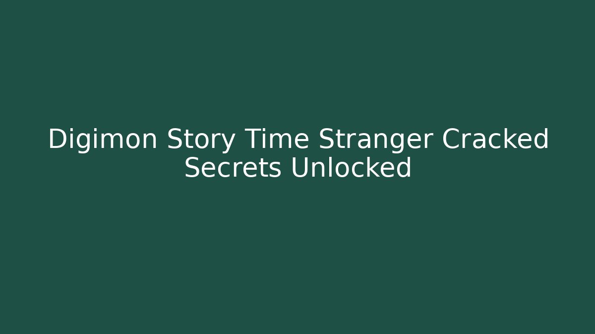 Digimon Story Time Stranger Cracked Secrets Unlocked