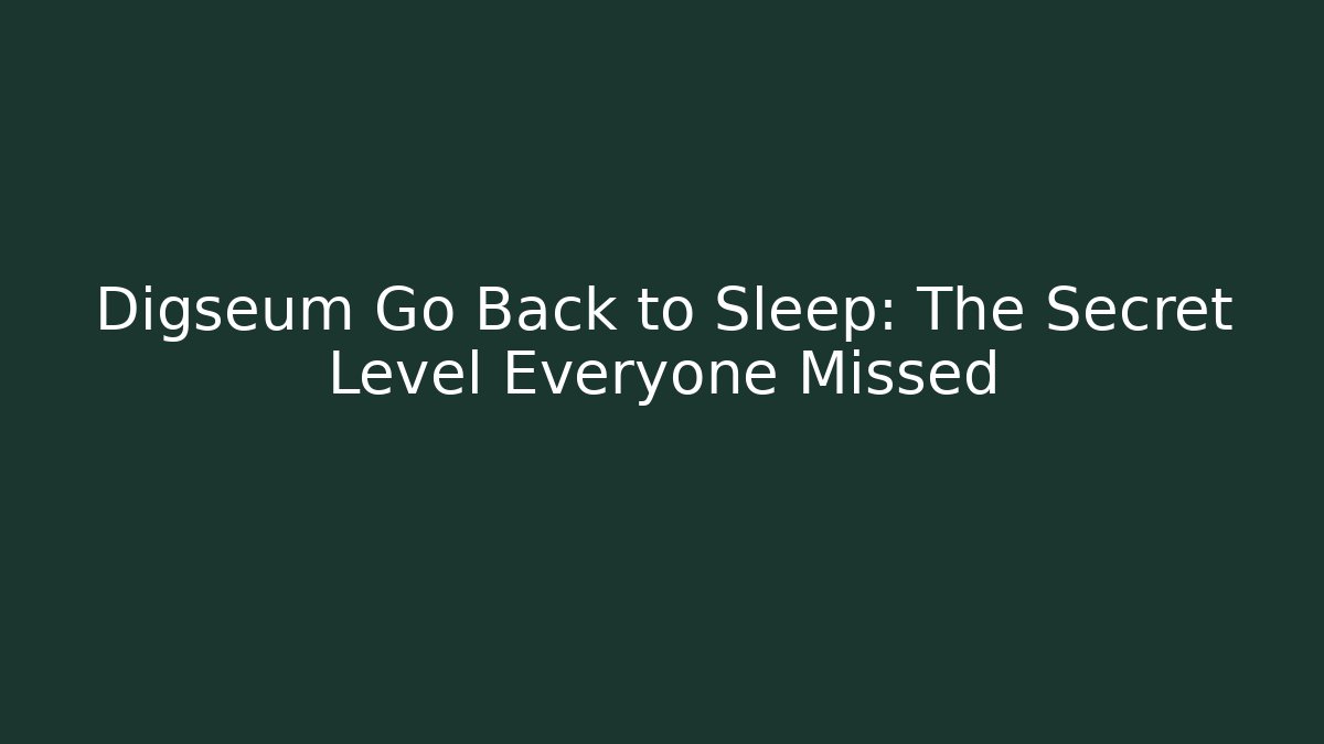 Digseum Go Back to Sleep: The Secret Level Everyone Missed