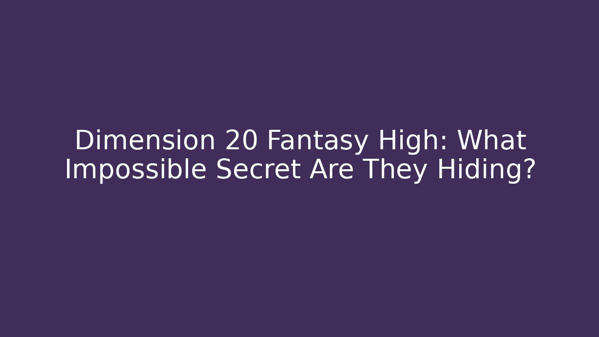 Dimension 20 Fantasy High: What Impossible Secret Are They Hiding?