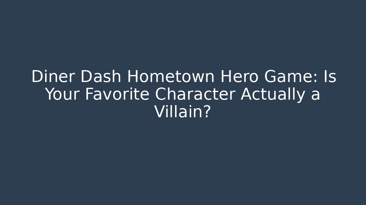 Diner Dash Hometown Hero Game: Is Your Favorite Character Actually a Villain?