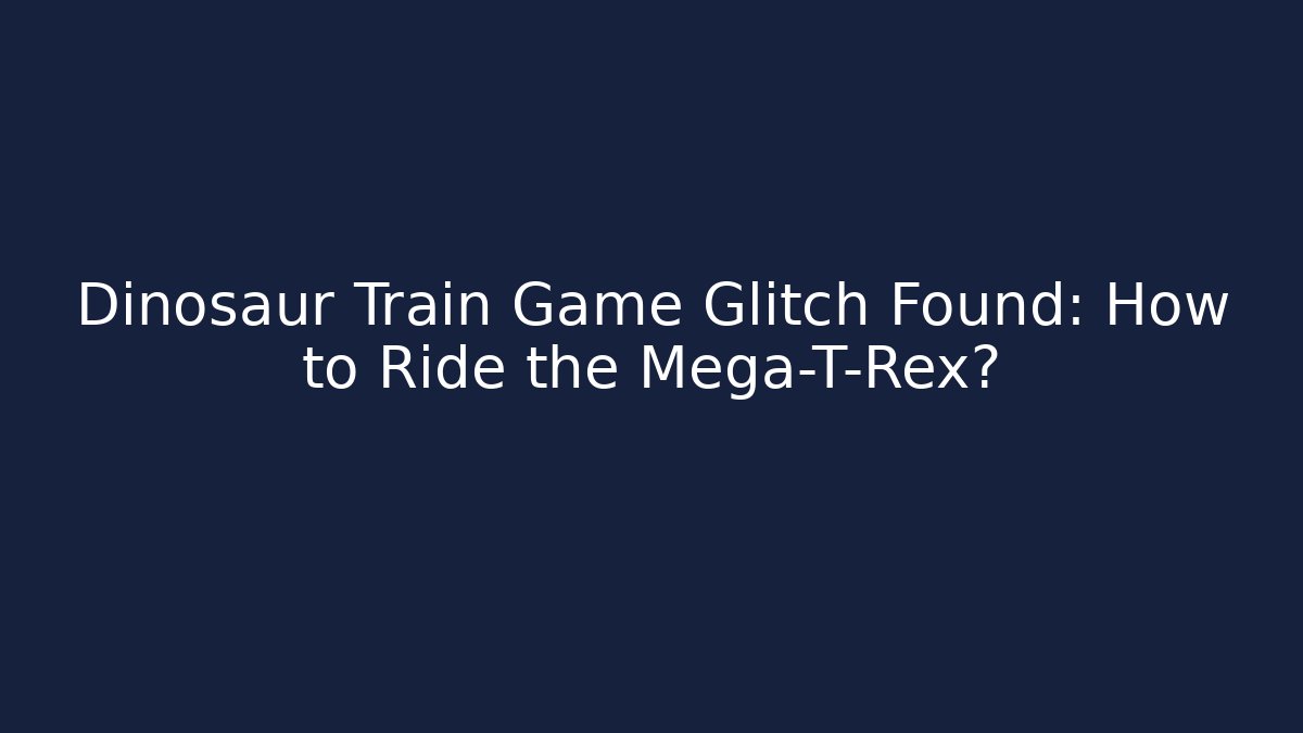 Dinosaur Train Game Glitch Found: How to Ride the Mega-T-Rex?