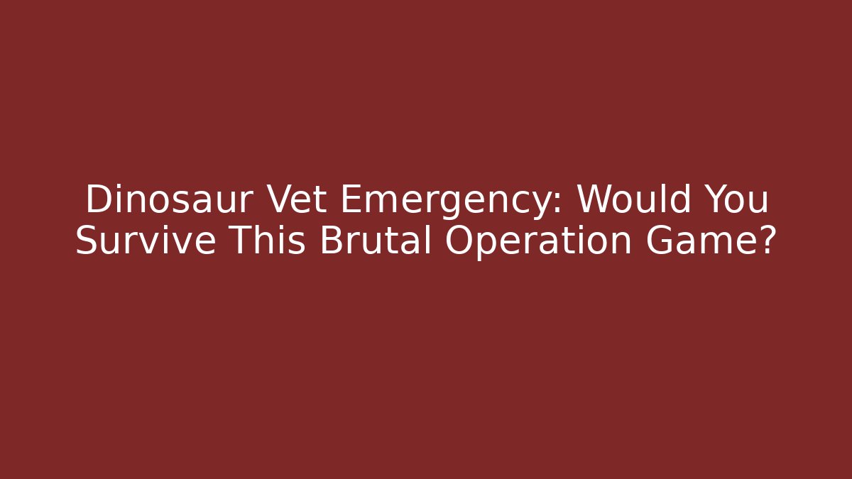 Dinosaur Vet Emergency: Would You Survive This Brutal Operation Game?