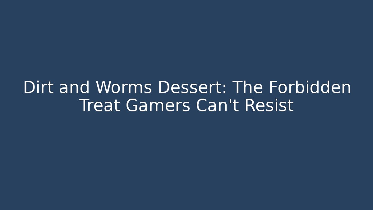 Dirt and Worms Dessert: The Forbidden Treat Gamers Can't Resist - The Family Holidays