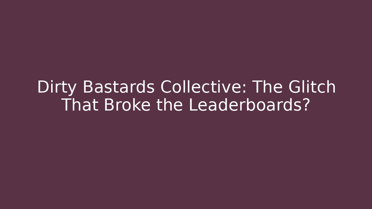 Dirty Bastards Collective: The Glitch That Broke the Leaderboards?