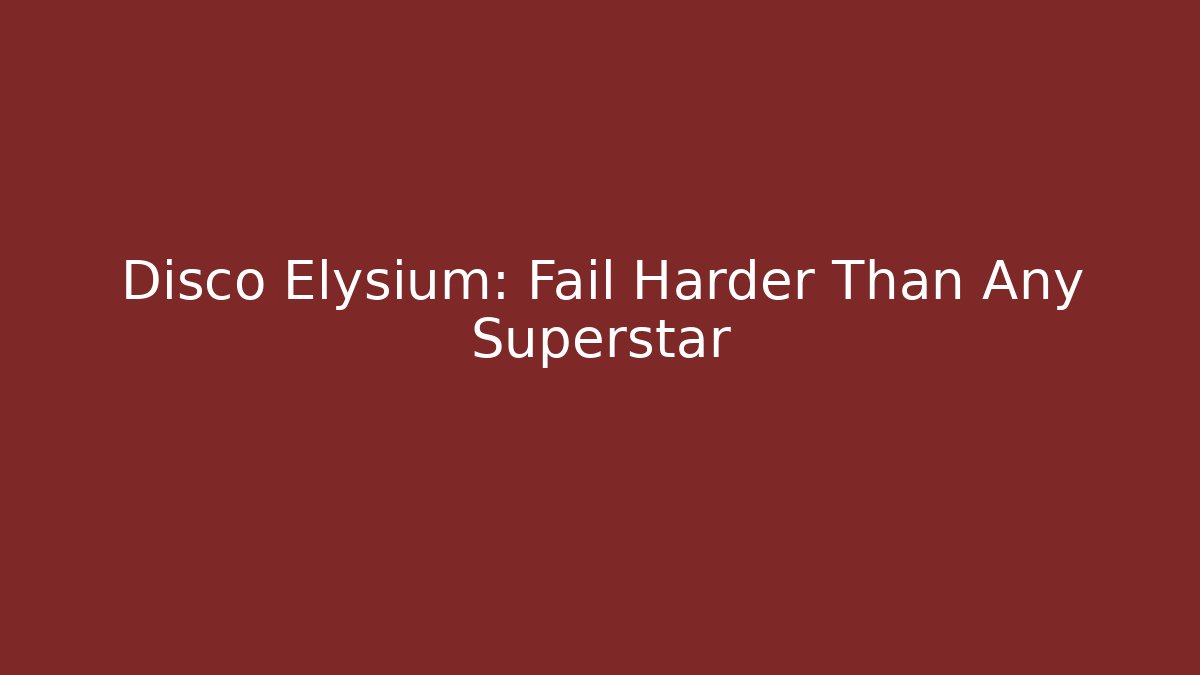 Disco Elysium: Fail Harder Than Any Superstar