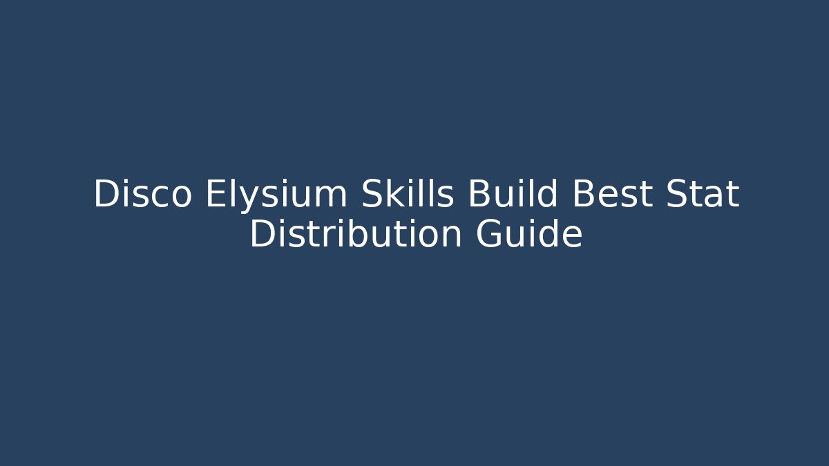 Disco Elysium Skills Build Best Stat Distribution Guide