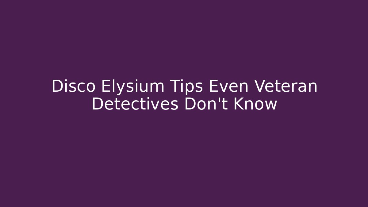 Disco Elysium Tips Even Veteran Detectives Don't Know
