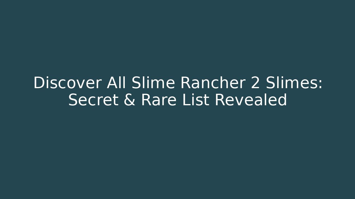Discover All Slime Rancher 2 Slimes: Secret & Rare List Revealed
