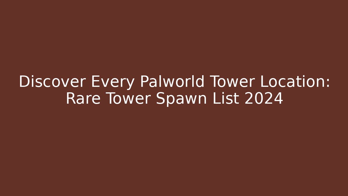 Discover Every Palworld Tower Location: Rare Tower Spawn List 2024
