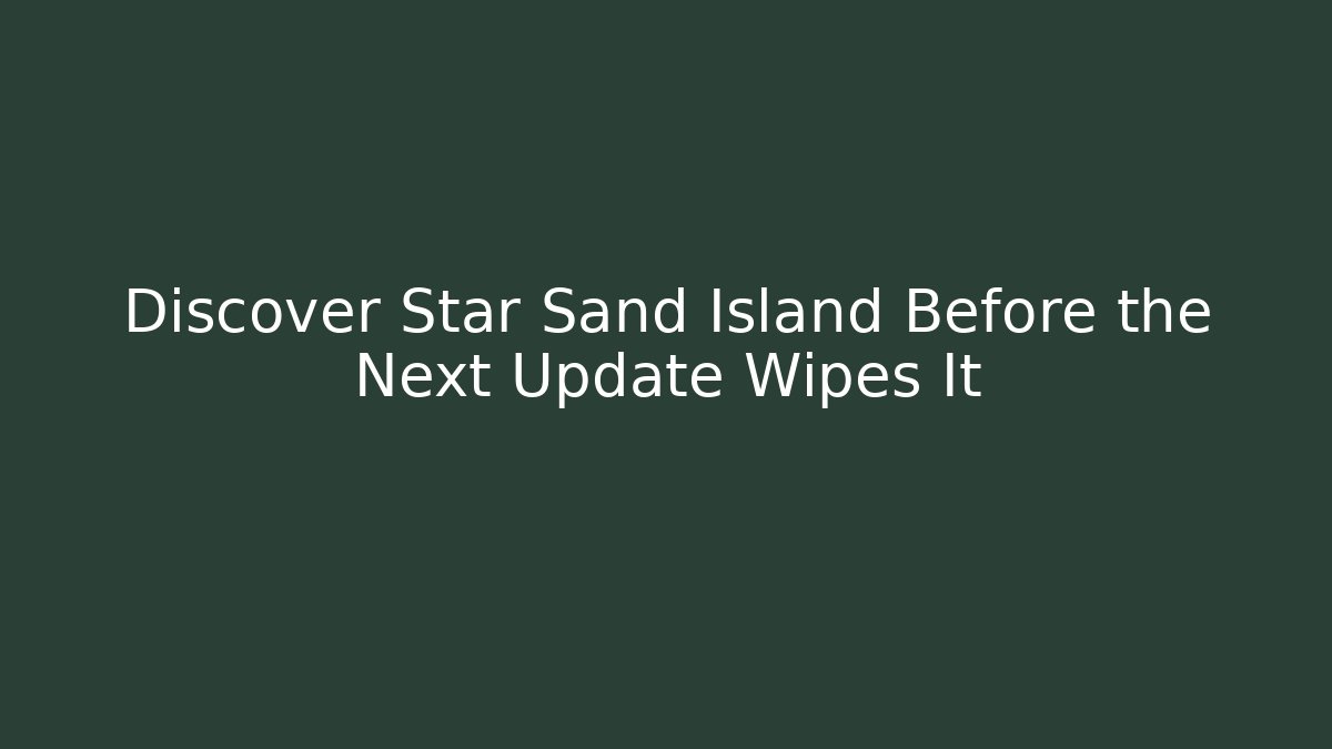 Discover Star Sand Island Before the Next Update Wipes It