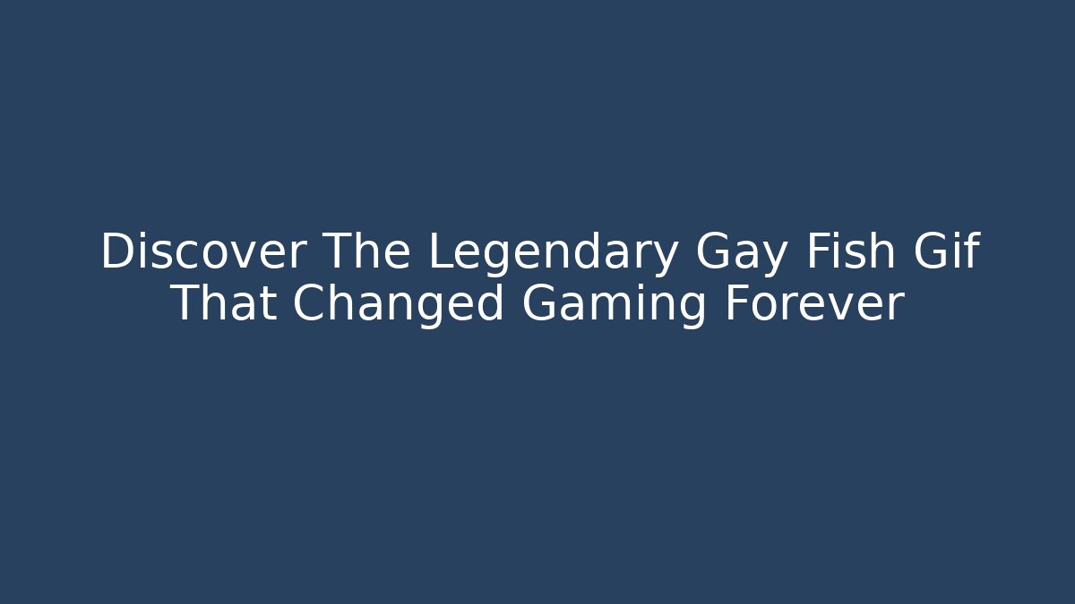 Discover The Legendary Gay Fish Gif That Changed Gaming Forever