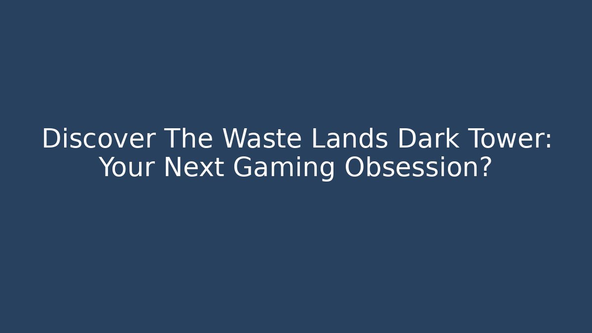 Discover The Waste Lands Dark Tower: Your Next Gaming Obsession?