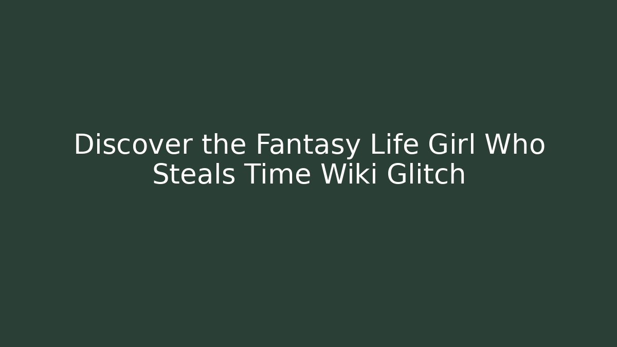 Discover the Fantasy Life Girl Who Steals Time Wiki Glitch