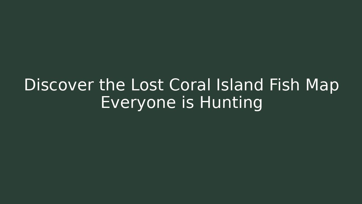 Discover the Lost Coral Island Fish Map Everyone is Hunting