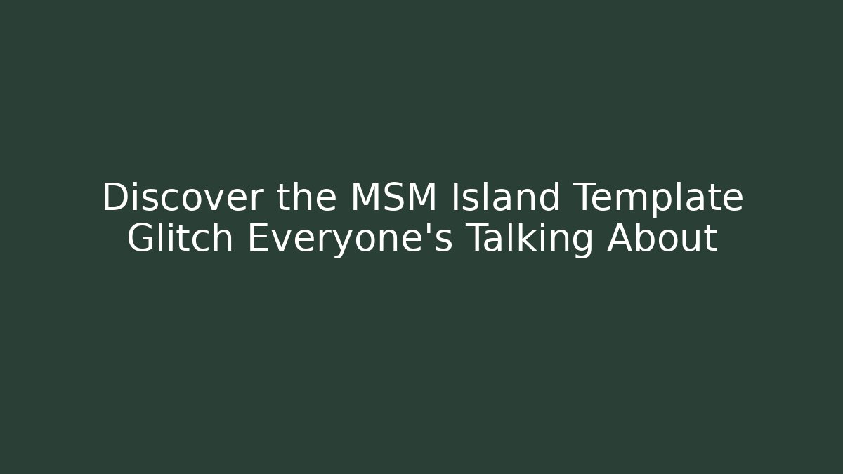 Discover the MSM Island Template Glitch Everyone's Talking About
