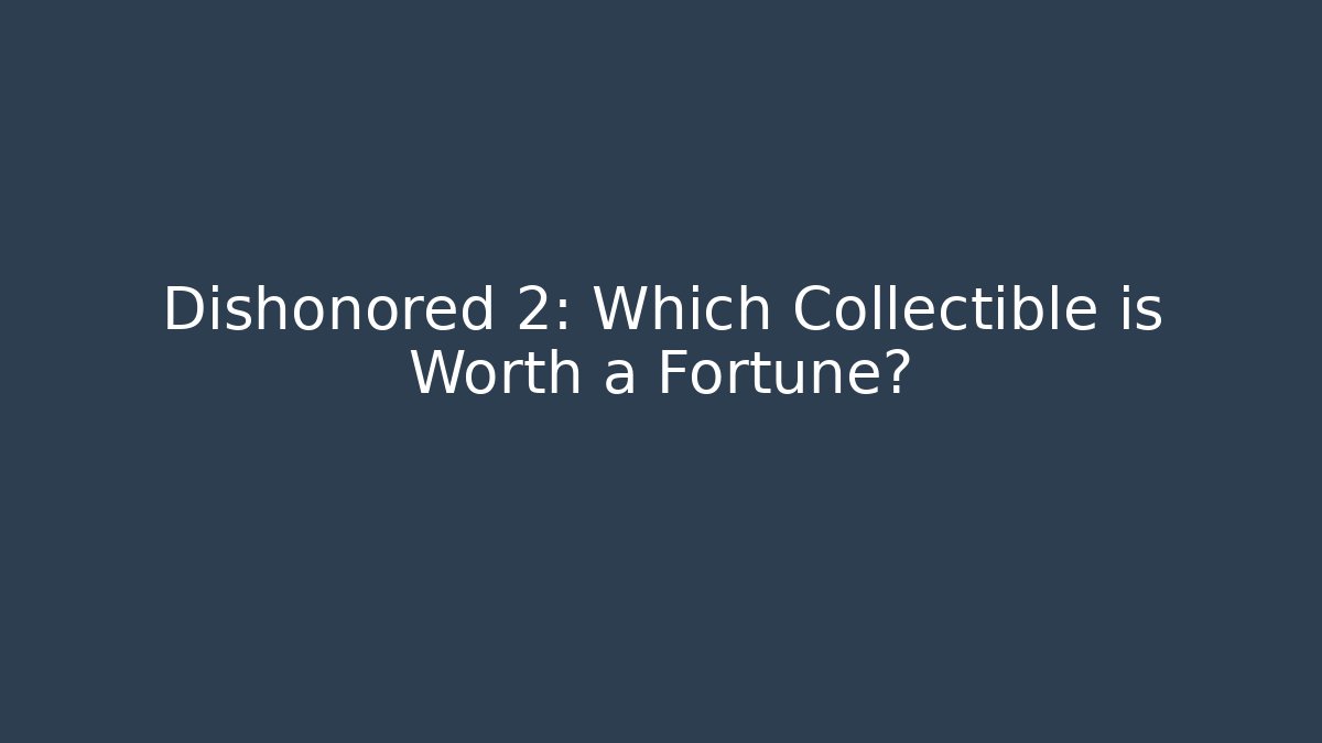Dishonored 2: Which Collectible is Worth a Fortune? - The Family Holidays