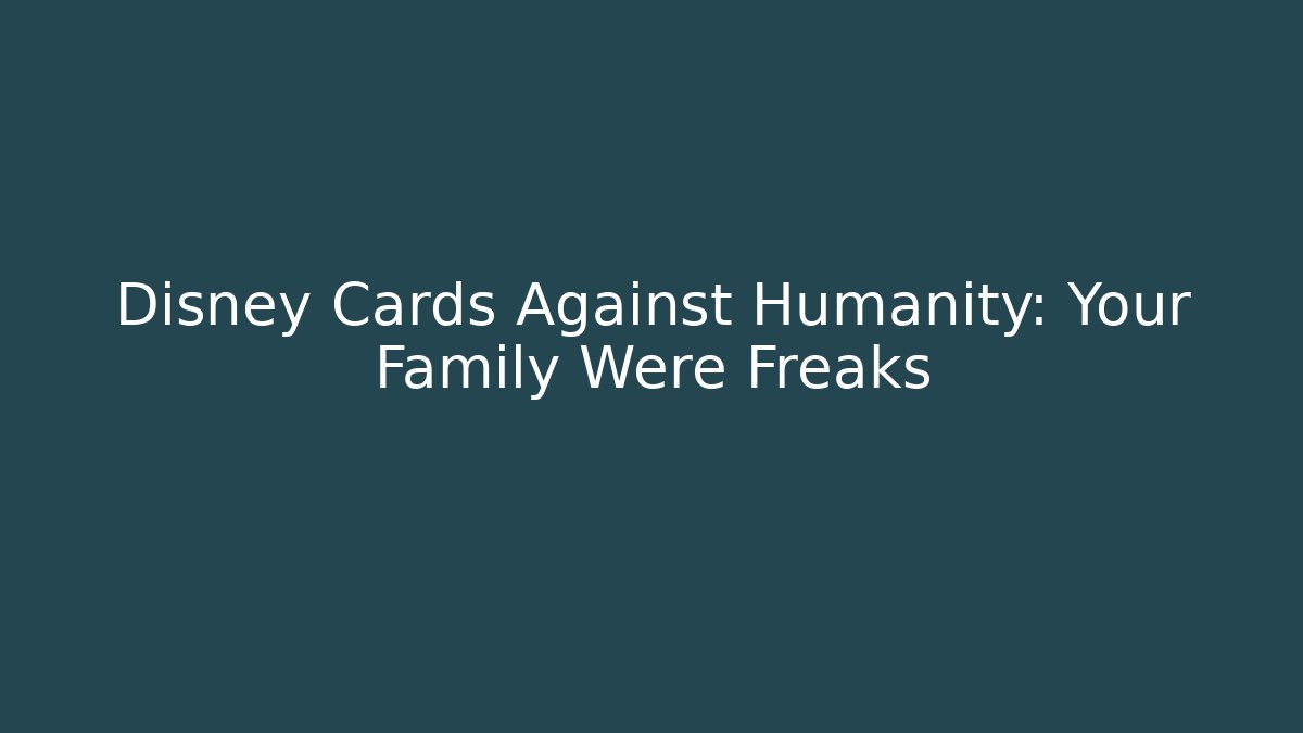 Disney Cards Against Humanity: Your Family Were Freaks