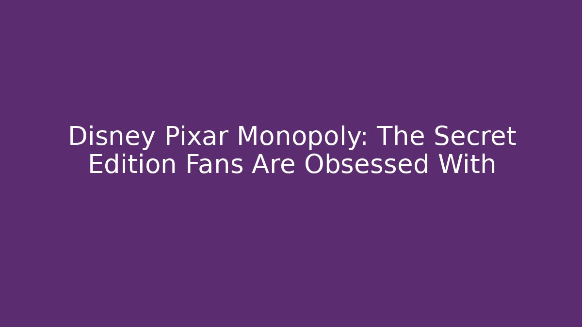 Disney Pixar Monopoly: The Secret Edition Fans Are Obsessed With - The Family Holidays