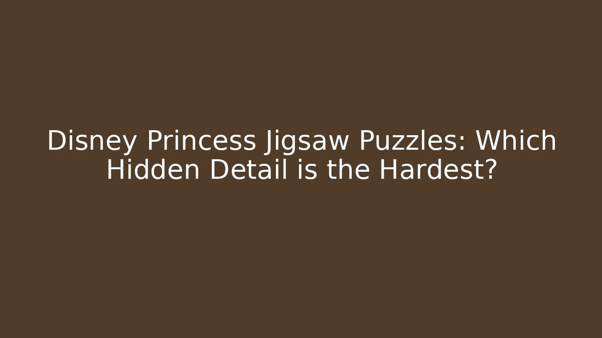Disney Princess Jigsaw Puzzles: Which Hidden Detail is the Hardest?