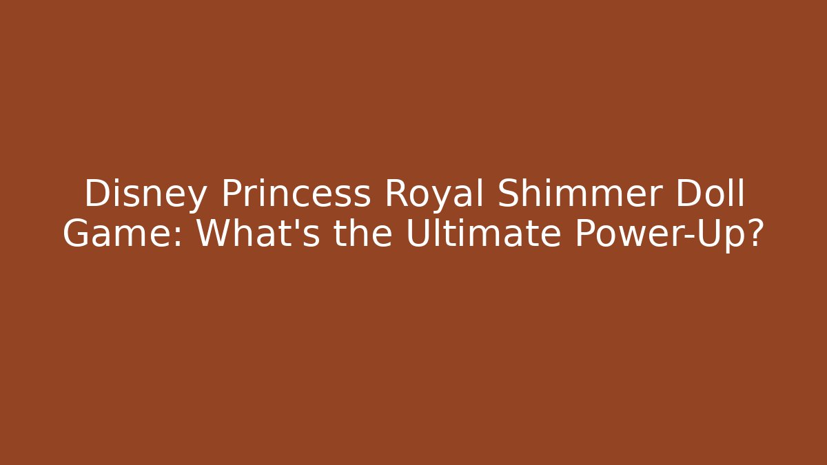 Disney Princess Royal Shimmer Doll Game: What's the Ultimate Power-Up?