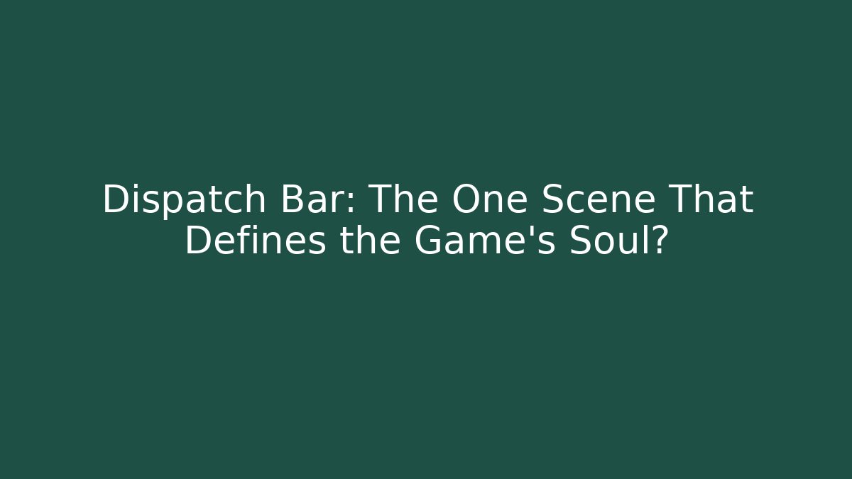 Dispatch Bar: The One Scene That Defines the Game's Soul?