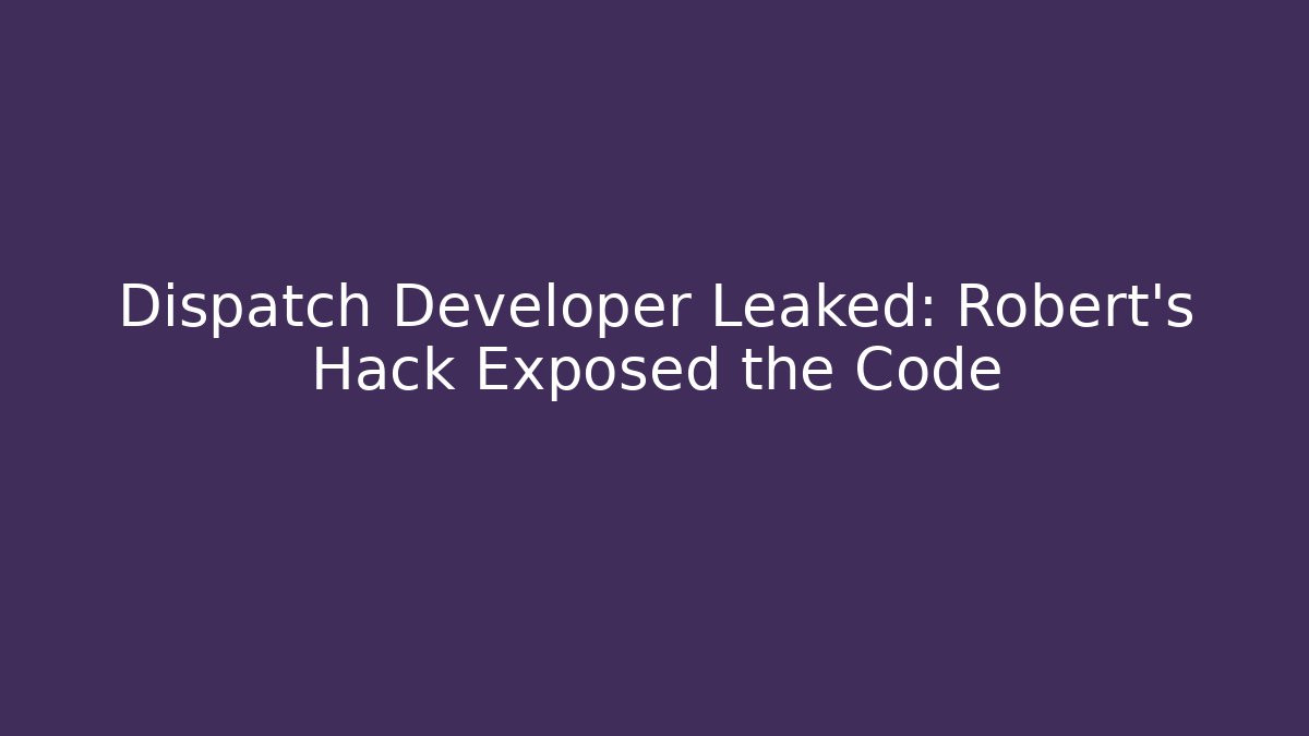 Dispatch Developer Leaked: Robert's Hack Exposed the Code