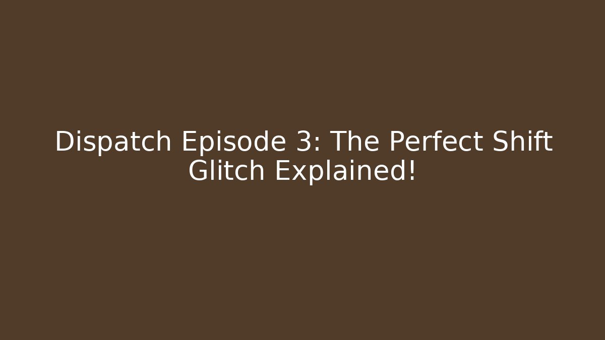 Dispatch Episode 3: The Perfect Shift Glitch Explained!