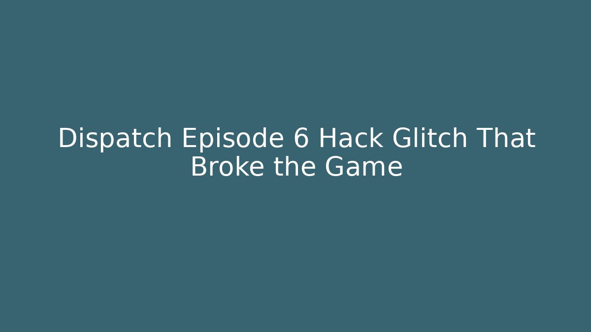 Dispatch Episode 6 Hack Glitch That Broke the Game