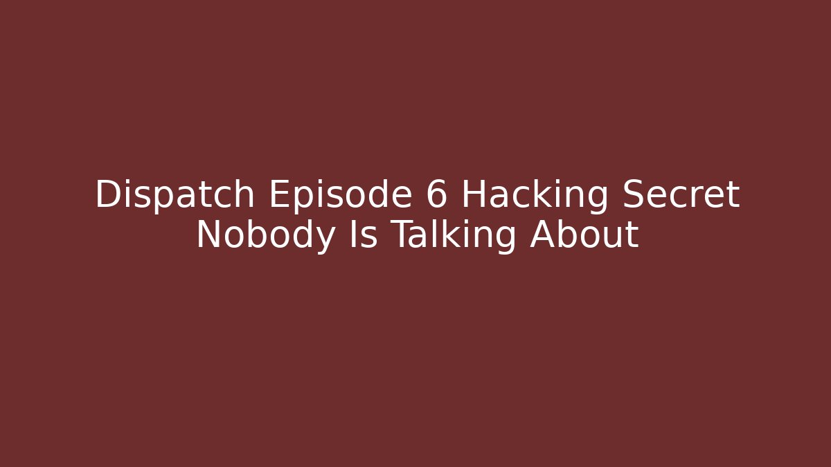 Dispatch Episode 6 Hacking Secret Nobody Is Talking About