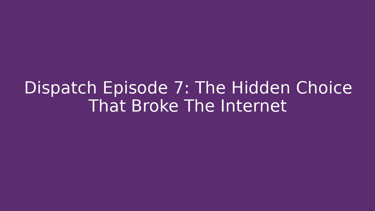 Dispatch Episode 7: The Hidden Choice That Broke The Internet