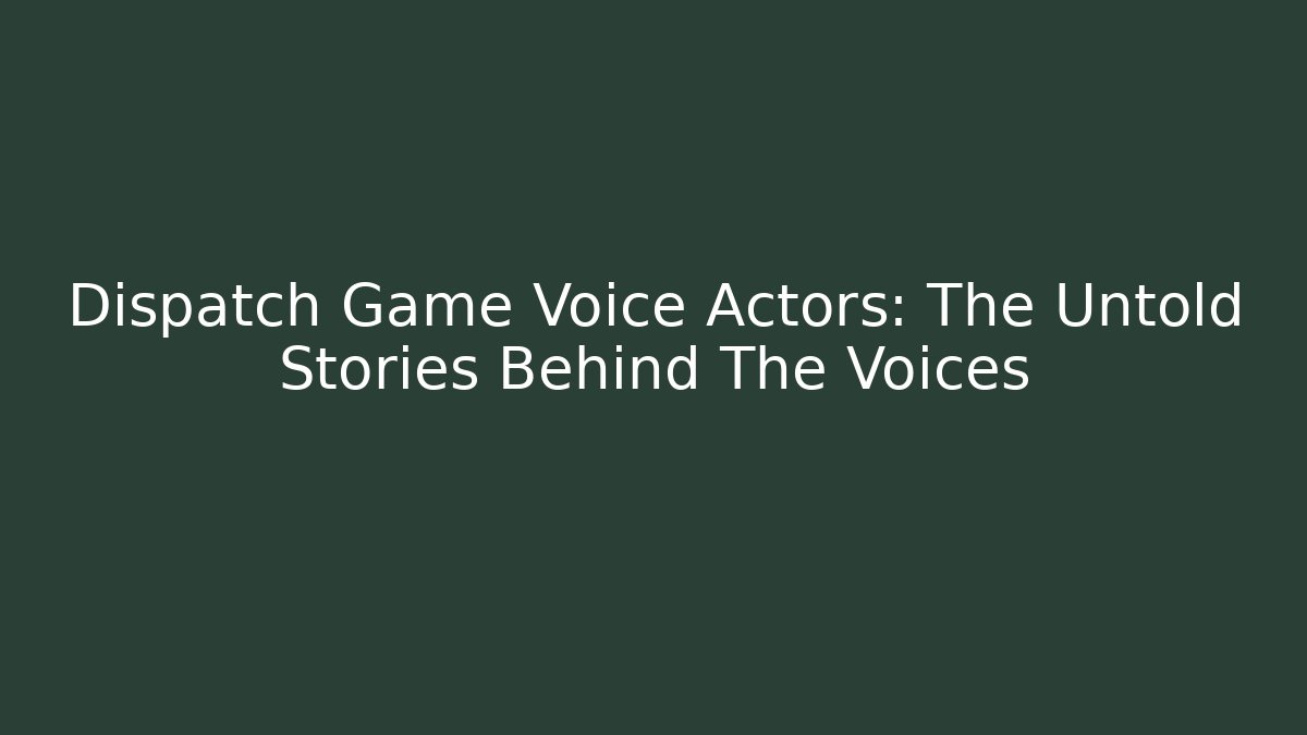 Dispatch Game Voice Actors: The Untold Stories Behind The Voices