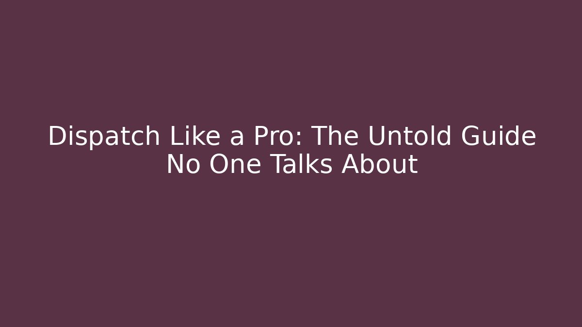 Dispatch Like a Pro: The Untold Guide No One Talks About