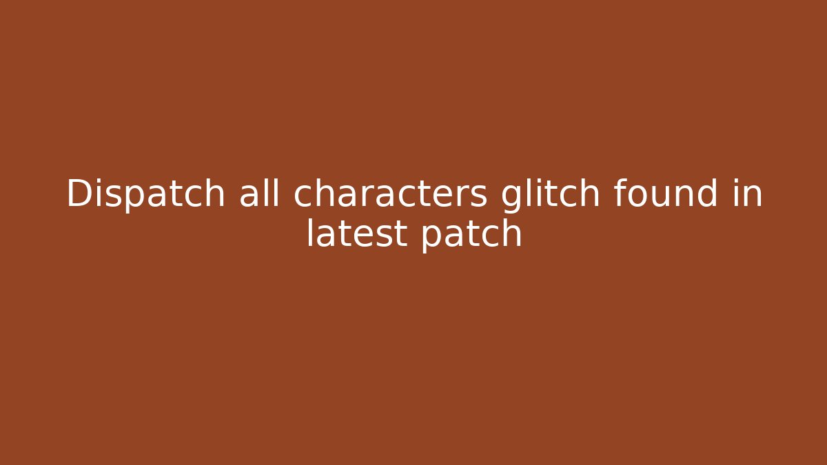 Dispatch all characters glitch found in latest patch