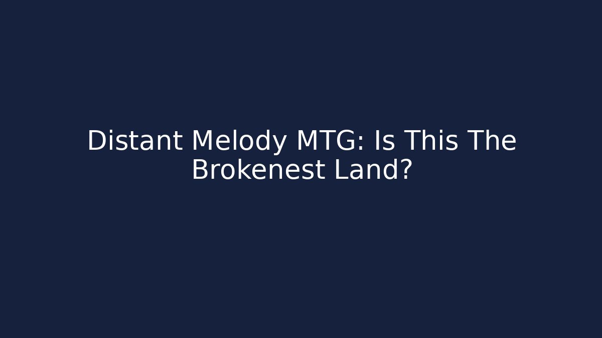 Distant Melody MTG: Is This The Brokenest Land?