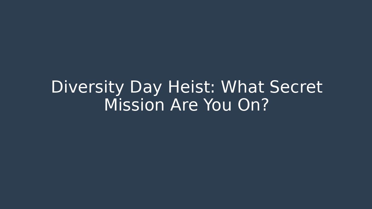 Diversity Day Heist: What Secret Mission Are You On?