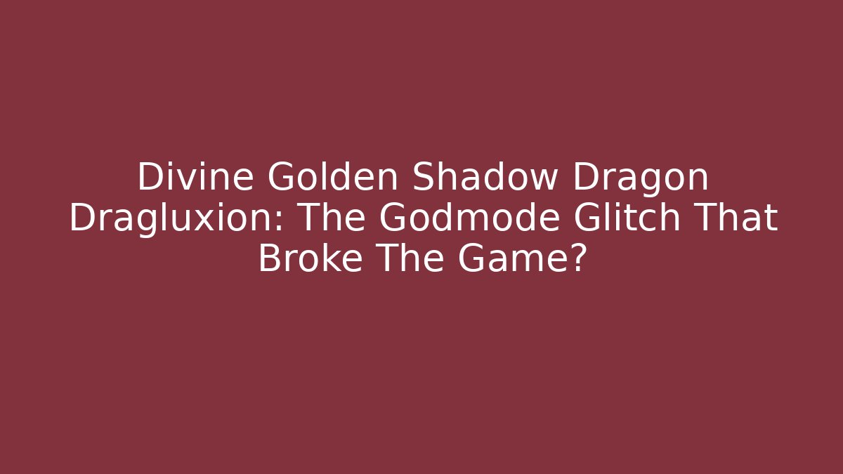 Divine Golden Shadow Dragon Dragluxion: The Godmode Glitch That Broke The Game?