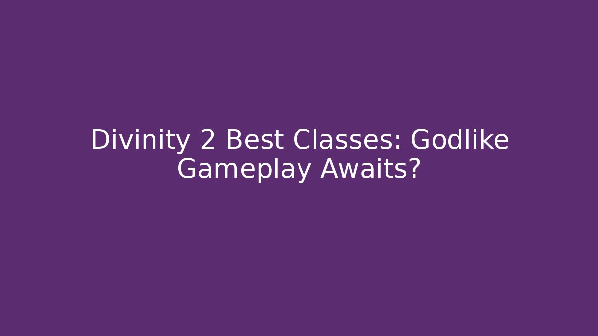 Divinity 2 Best Classes: Godlike Gameplay Awaits?