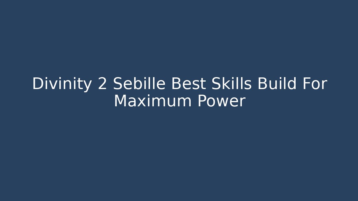 Divinity 2 Sebille Best Skills Build For Maximum Power - The Family Holidays