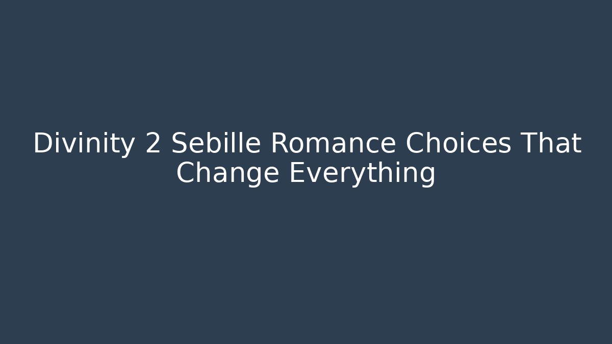 Divinity 2 Sebille Romance Choices That Change Everything