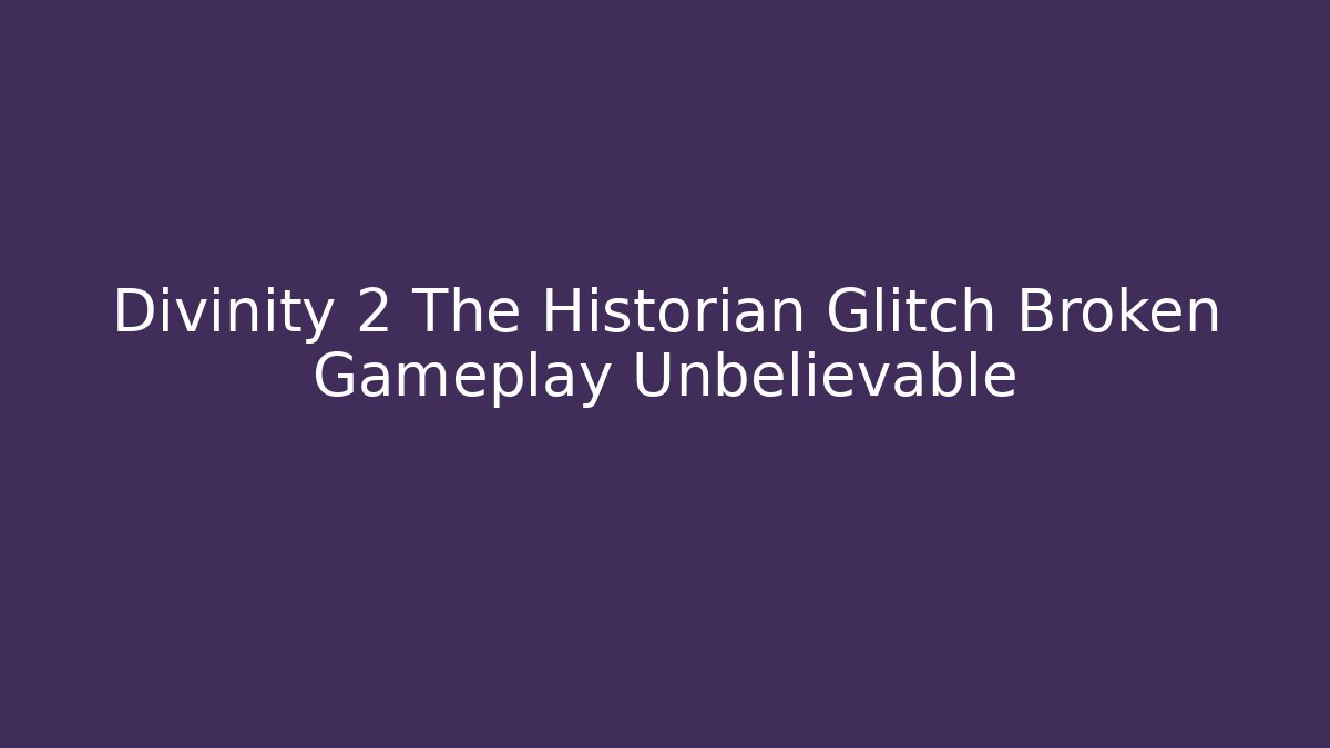 Divinity 2 The Historian Glitch Broken Gameplay Unbelievable - The Family Holidays