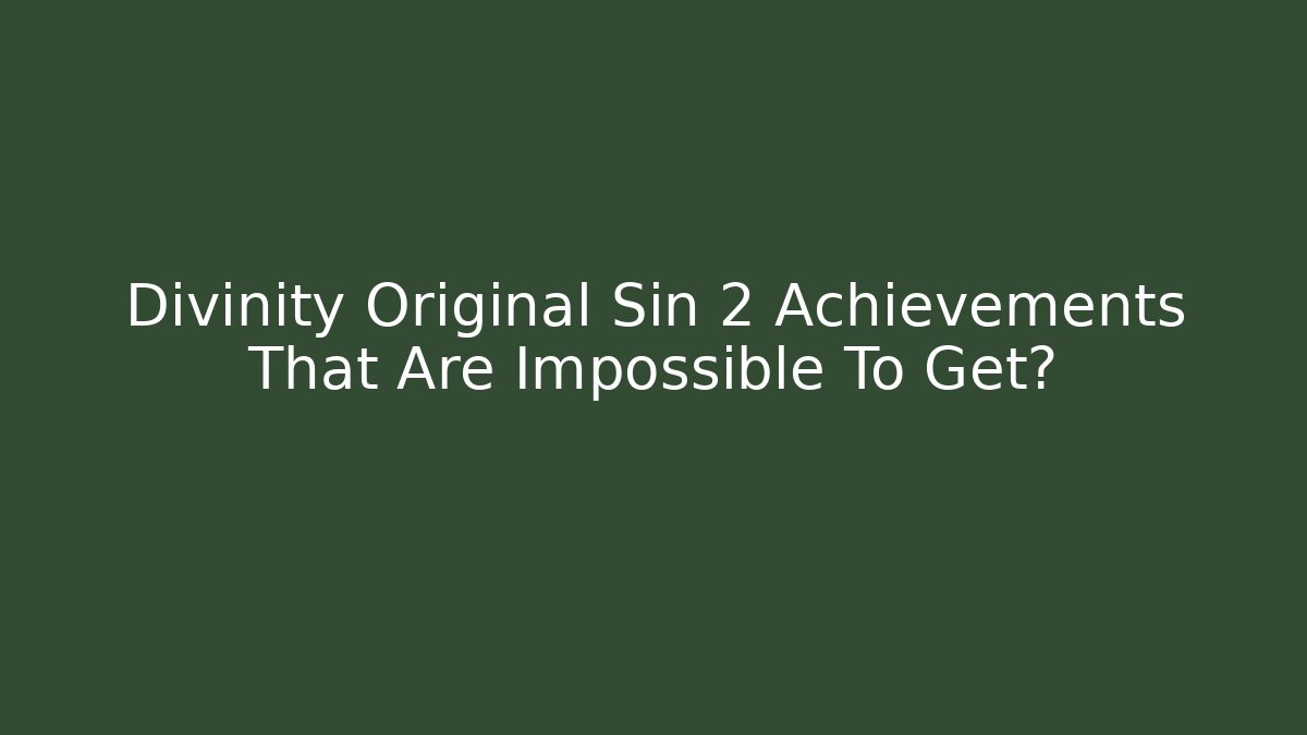 Divinity Original Sin 2 Achievements That Are Impossible To Get?