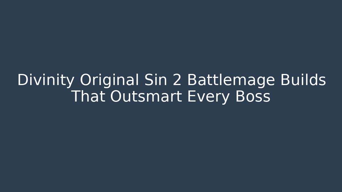 Divinity Original Sin 2 Battlemage Builds That Outsmart Every Boss - The Family Holidays