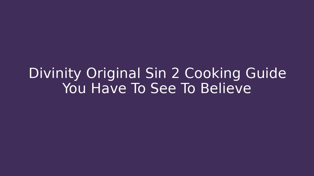 Divinity Original Sin 2 Cooking Guide You Have To See To Believe
