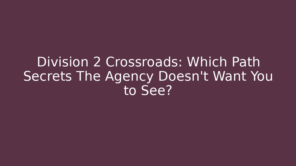 Division 2 Crossroads: Which Path Secrets The Agency Doesn’t Want You to See?