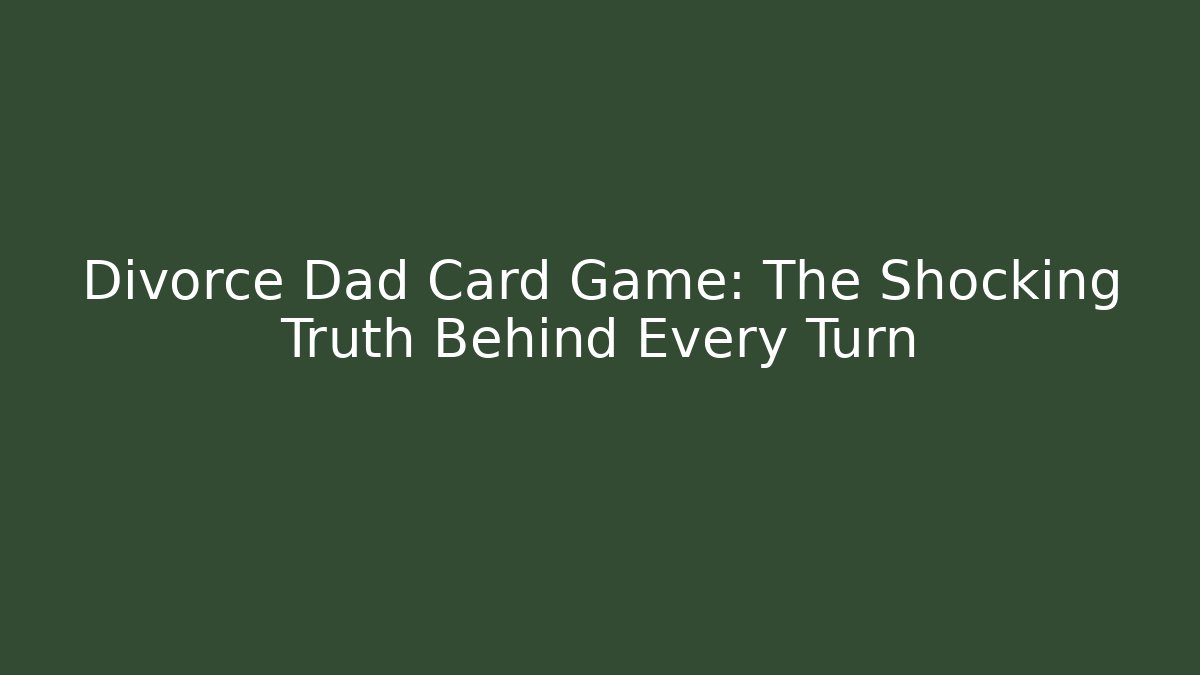 Divorce Dad Card Game: The Shocking Truth Behind Every Turn