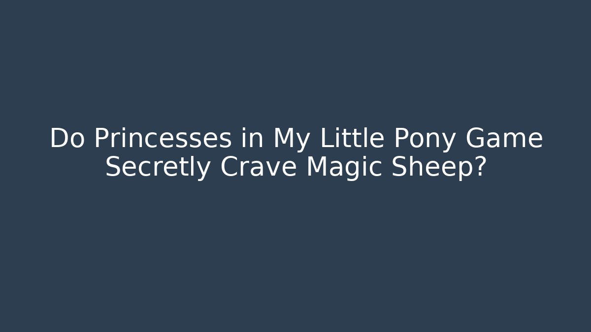 Do Princesses in My Little Pony Game Secretly Crave Magic Sheep?