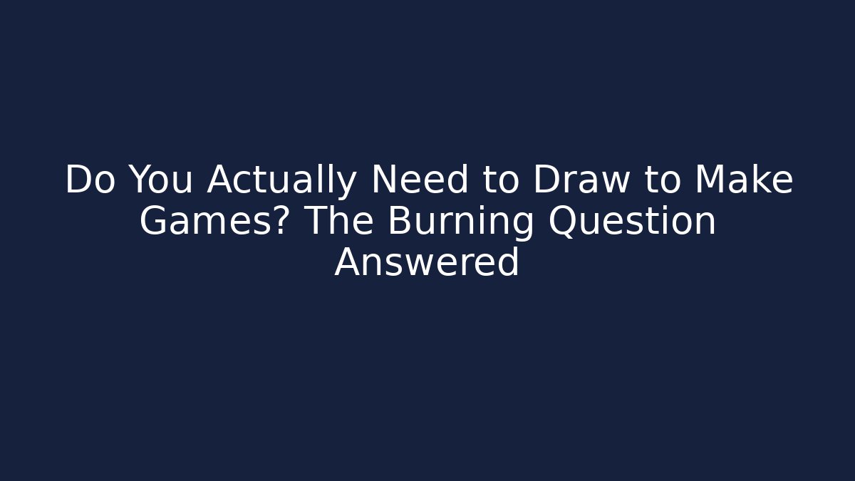 Do You Actually Need to Draw to Make Games? The Burning Question Answered