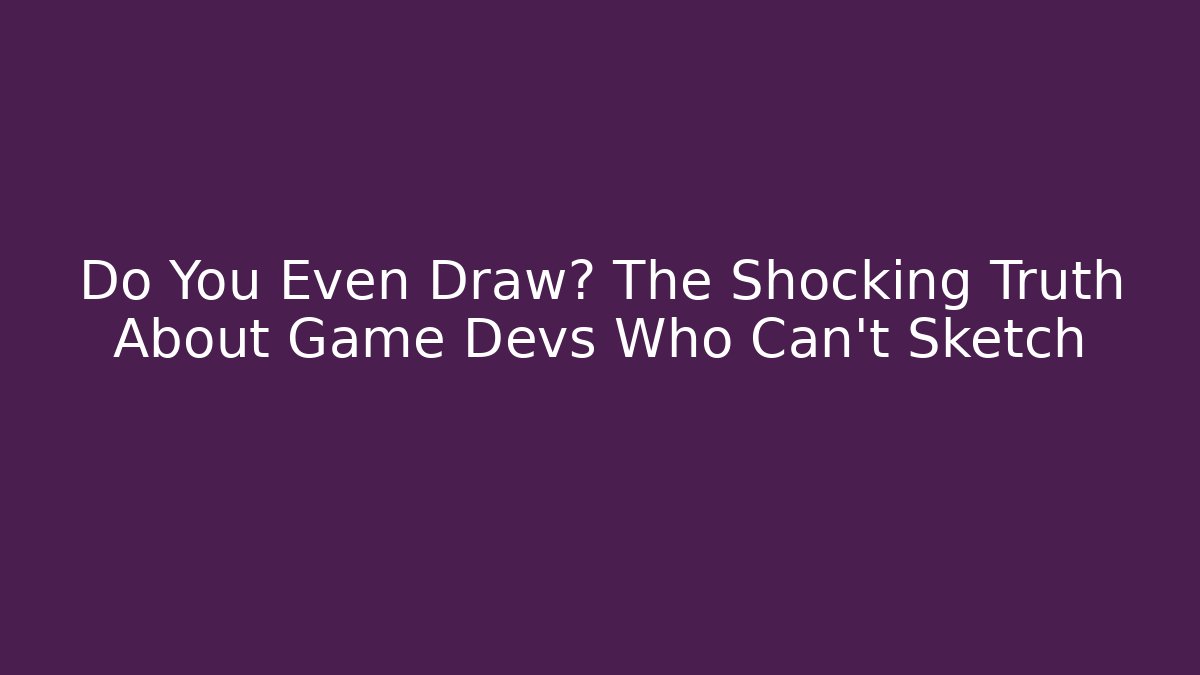 Do You Even Draw? The Shocking Truth About Game Devs Who Can't Sketch